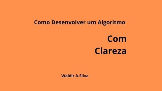 Como desenvolver um Algoritmo com  Clareza