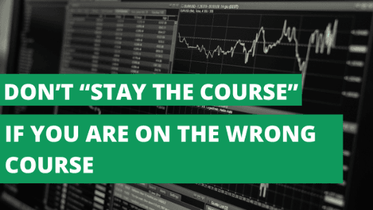 Don’t “Stay the Course” if You Are on the Wrong Course